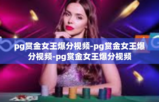 pg赏金女王爆分视频-pg赏金女王爆分视频-pg赏金女王爆分视频