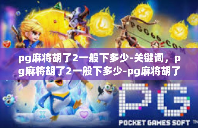 pg麻将胡了2一般下多少-关键词，pg麻将胡了2一般下多少-pg麻将胡了2一般下多少