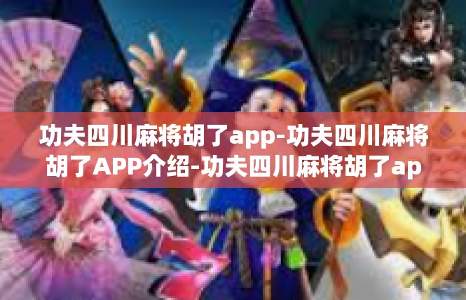 功夫四川麻将胡了app-功夫四川麻将胡了APP介绍-功夫四川麻将胡了app