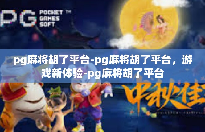 pg麻将胡了平台-pg麻将胡了平台，游戏新体验-pg麻将胡了平台