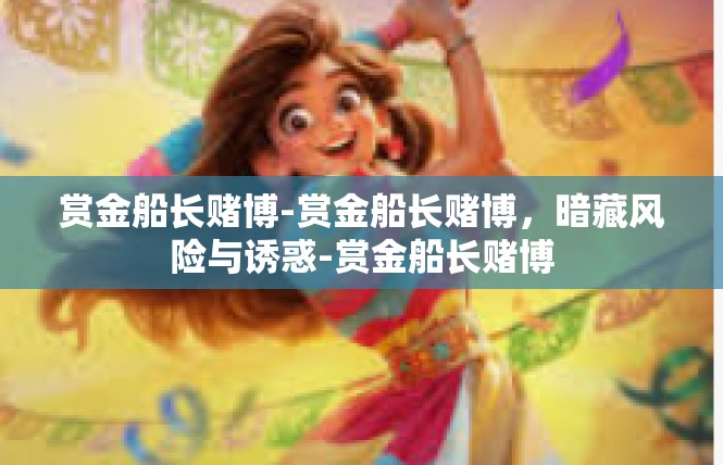 赏金船长赌博-赏金船长赌博，暗藏风险与诱惑-赏金船长赌博