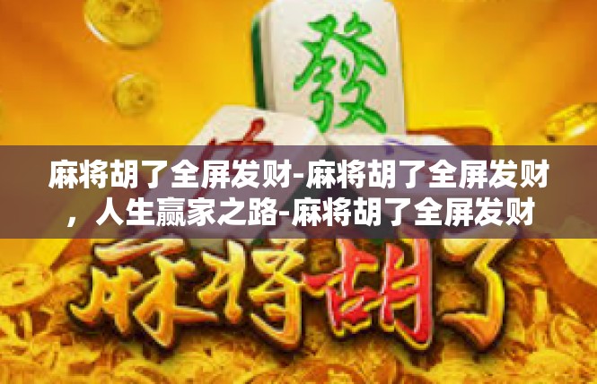 麻将胡了全屏发财-麻将胡了全屏发财，人生赢家之路-麻将胡了全屏发财