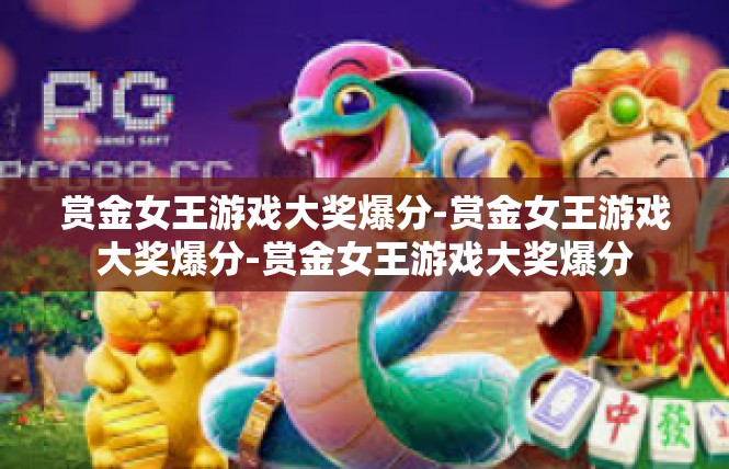 赏金女王游戏大奖爆分-赏金女王游戏大奖爆分-赏金女王游戏大奖爆分