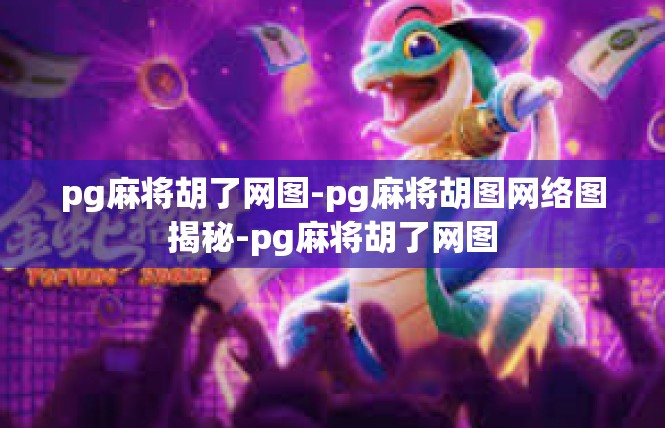 pg麻将胡了网图-pg麻将胡图网络图揭秘-pg麻将胡了网图
